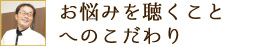 お悩みを聴くことへのこだわり