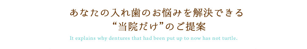 あなたの入れ歯のお悩みを解決できる”当院だけ”のご提案