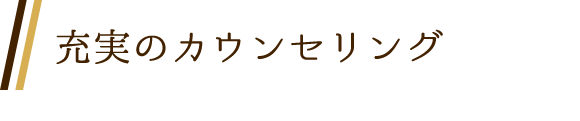 充実のカウンセリング